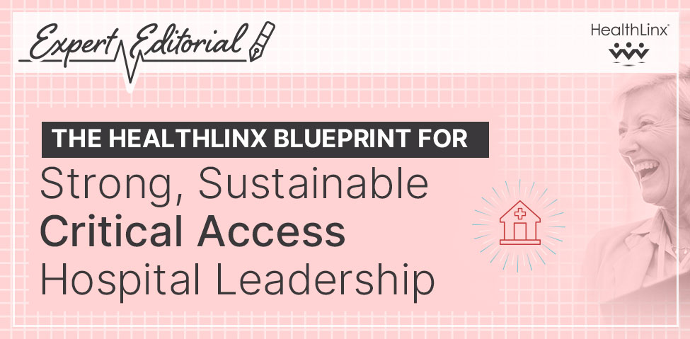 Expert Editorial: The HealthLinx BluePrint for Strong, Sustainable Critical Access Hospital Leadership