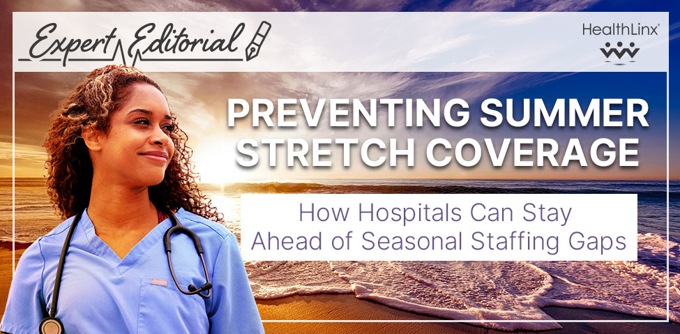 Expert Editorial: Preventing Summer Stretch Coverage. How Hospitals Can Stay Ahead of Seasonal Staffing Gaps
