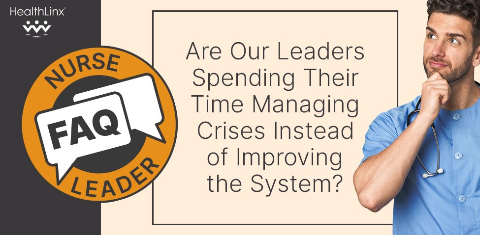 Nurse Leader FAQ: Are Our Leaders Spending Their Time Managing Crises Instead of Improving the System?