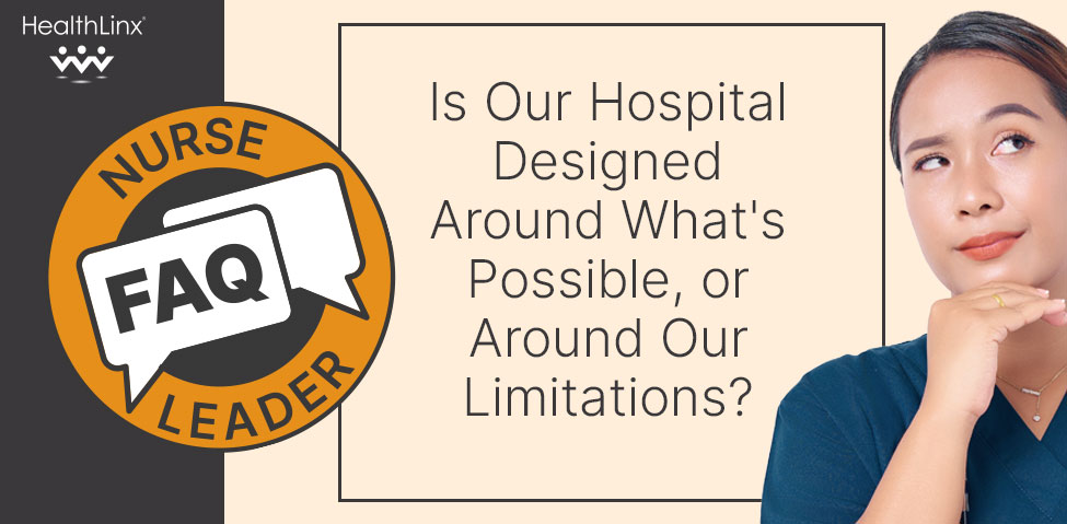 Nurse Leader FAQ: Is Our Hospital Designed Around What's Possible, or Around Our Limitations?