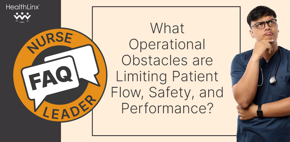 Nurse Leader FAQ: What Operational Obstacles are Limiting Patient Flow, Safety, and Performance?
