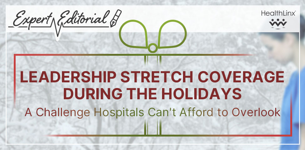 Expert Editorial: Leadership Stretch Coverage During the Holidays: A Challenge Hospitals Can't Afford to Overlook