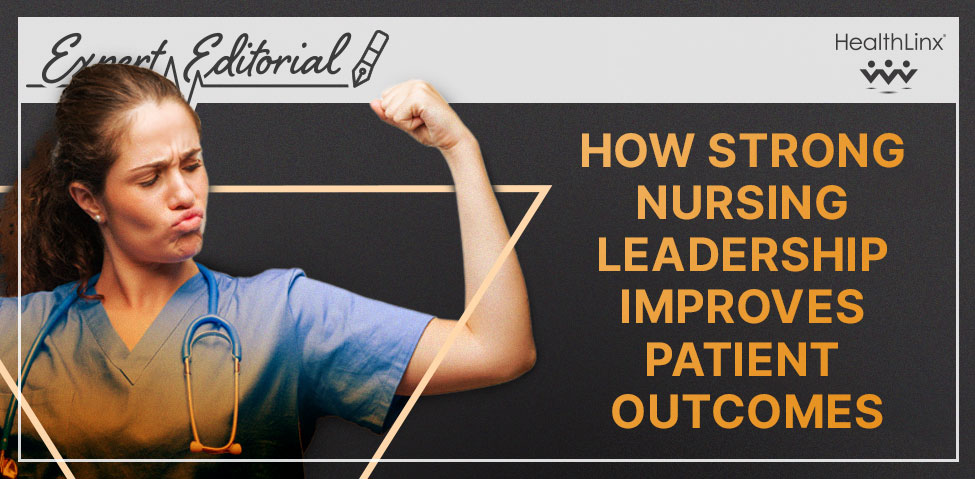 Expert Editorial: How Strong Nursing Leadership Improves Patient Outcomes